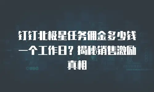 钉钉北极星任务佣金多少钱一个工作日？揭秘销售激励真相