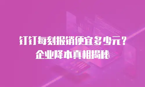 钉钉每刻报销便宜多少元？企业降本真相揭秘