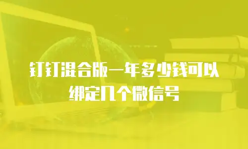 钉钉混合版一年多少钱可以绑定几个微信号