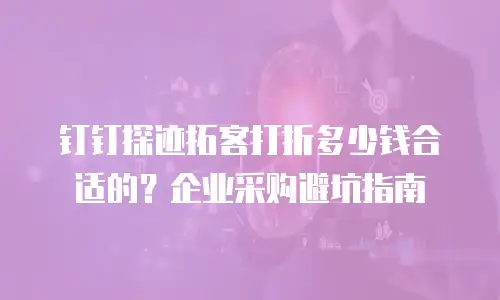 钉钉探迹拓客打折多少钱合适的？企业采购避坑指南