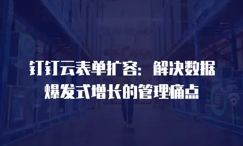 钉钉云表单扩容：解决数据爆发式增长的管理痛点