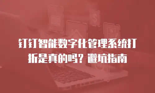 钉钉智能数字化管理系统打折是真的吗？避坑指南