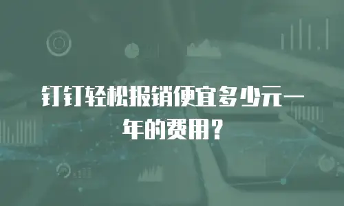 钉钉轻松报销便宜多少元一年的费用？