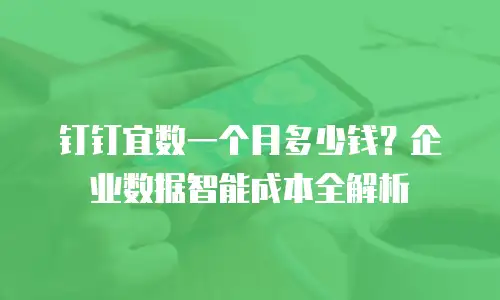 钉钉宜数一个月多少钱？企业数据智能成本全解析