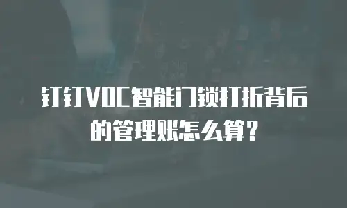 钉钉VOC智能门锁打折背后的管理账怎么算？