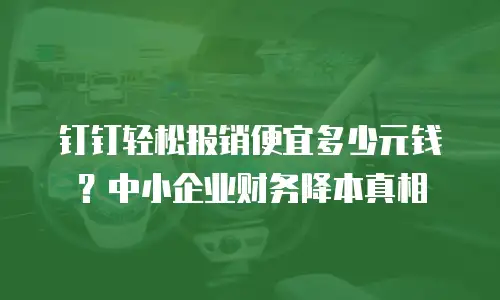 钉钉轻松报销便宜多少元钱？中小企业财务降本真相