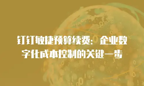 钉钉敏捷预算续费：企业数字化成本控制的关键一步