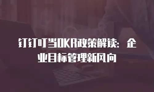 钉钉叮当OKR政策解读：企业目标管理新风向