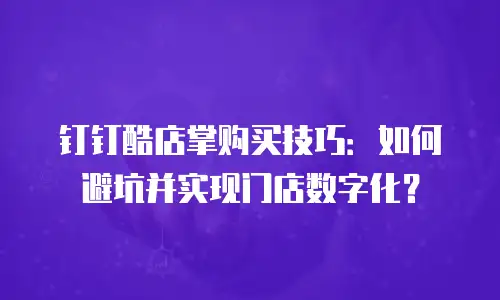 钉钉酷店掌购买技巧：如何避坑并实现门店数字化？