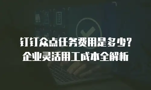 钉钉众点任务费用是多少？企业灵活用工成本全解析