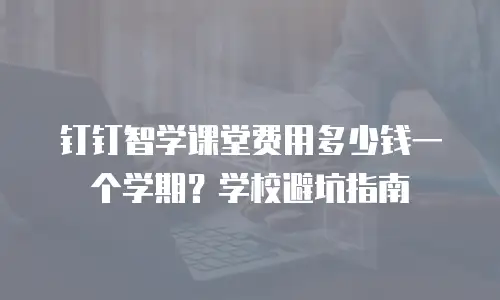 钉钉智学课堂费用多少钱一个学期？学校避坑指南