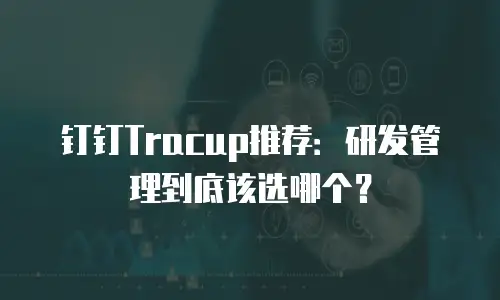 钉钉Tracup推荐：研发管理到底该选哪个？