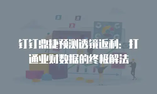 钉钉鼎捷预测透镜返利：打通业财数据的终极解法