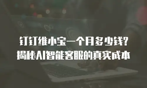 钉钉维小宝一个月多少钱？揭秘AI智能客服的真实成本
