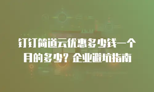 钉钉简道云优惠多少钱一个月的多少？企业避坑指南