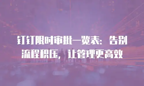 钉钉限时审批一览表：告别流程积压，让管理更高效
