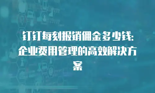 钉钉每刻报销佣金多少钱：企业费用管理的高效解决方案