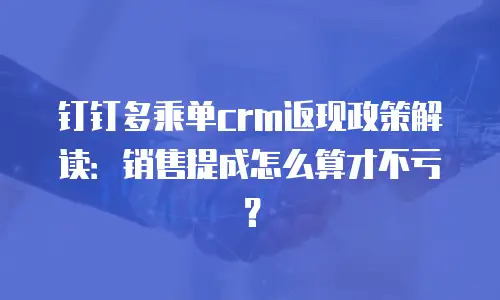 钉钉多乘单crm返现政策解读：销售提成怎么算才不亏？