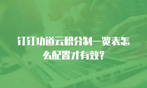 钉钉功道云积分制一览表怎么配置才有效？