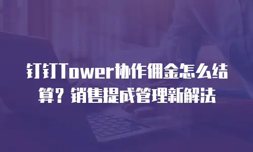 钉钉Tower协作佣金怎么结算？销售提成管理新解法