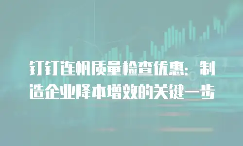 钉钉连帆质量检查优惠：制造企业降本增效的关键一步