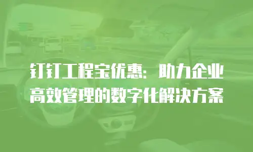 钉钉工程宝优惠：助力企业高效管理的数字化解决方案
