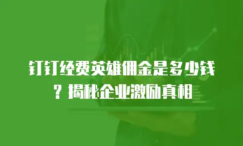 钉钉经费英雄佣金是多少钱？揭秘企业激励真相
