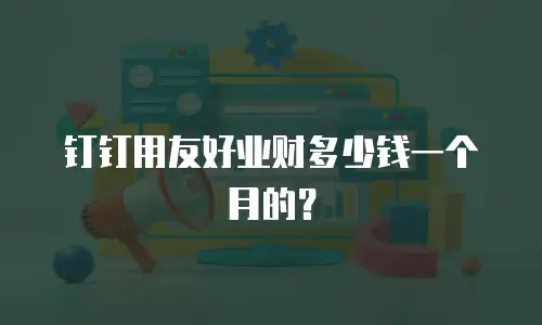 钉钉用友好业财多少钱一个月的？
