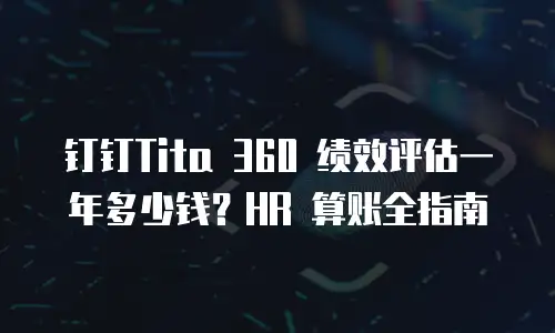 钉钉Tita 360 绩效评估一年多少钱？HR 算账全指南