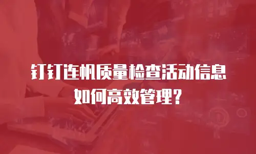 钉钉连帆质量检查活动信息如何高效管理？