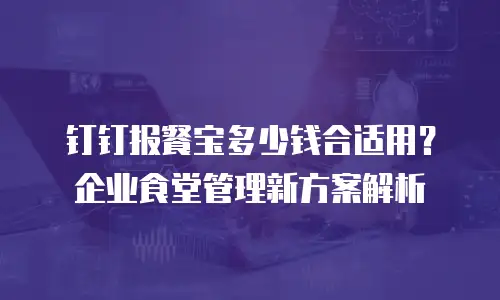 钉钉报餐宝多少钱合适用？企业食堂管理新方案解析