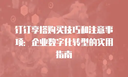 钉钉享搭购买技巧和注意事项：企业数字化转型的实用指南