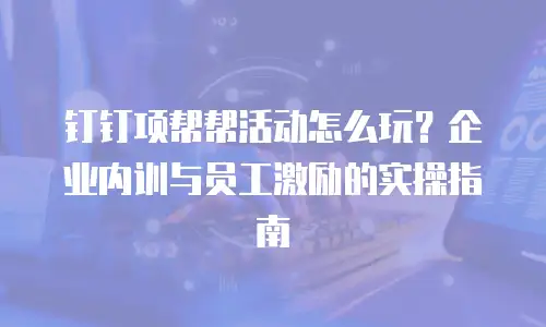 钉钉项帮帮活动怎么玩？企业内训与员工激励的实操指南