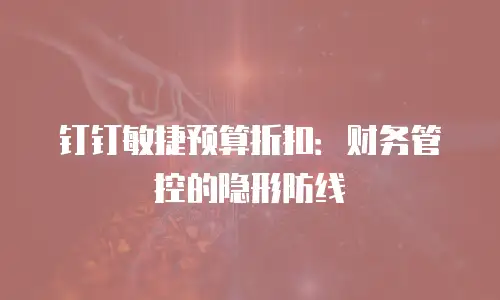 钉钉敏捷预算折扣：财务管控的隐形防线