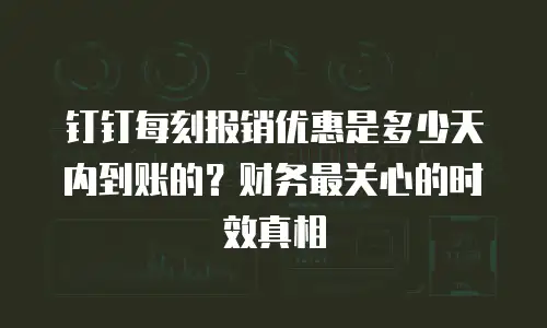 钉钉每刻报销优惠是多少天内到账的？财务最关心的时效真相
