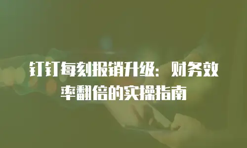 钉钉每刻报销升级：财务效率翻倍的实操指南