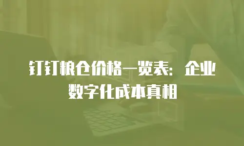 钉钉粮仓价格一览表：企业数字化成本真相