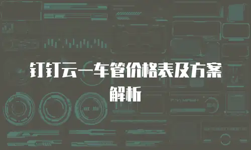 钉钉云一车管价格表及方案解析