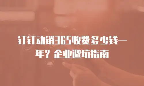 钉钉动销365收费多少钱一年？企业避坑指南