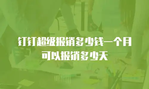 钉钉超级报销多少钱一个月可以报销多少天