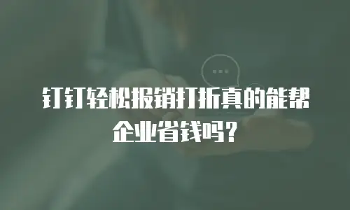 钉钉轻松报销打折真的能帮企业省钱吗？