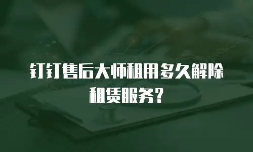 钉钉售后大师租用多久解除租赁服务？