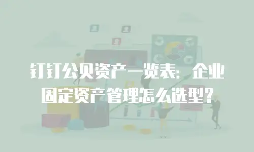 钉钉公贝资产一览表：企业固定资产管理怎么选型？