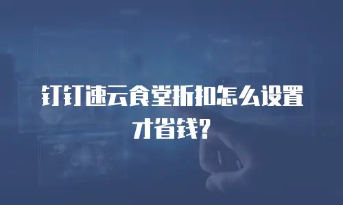 钉钉速云食堂折扣怎么设置才省钱？