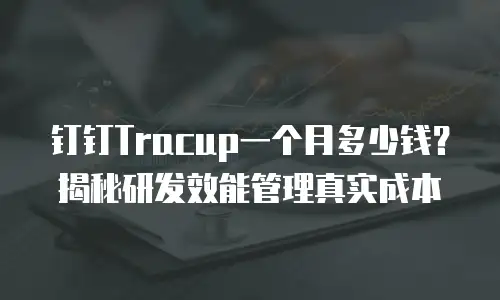钉钉Tracup一个月多少钱？揭秘研发效能管理真实成本