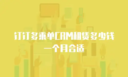 钉钉多乘单CRM租赁多少钱一个月合适