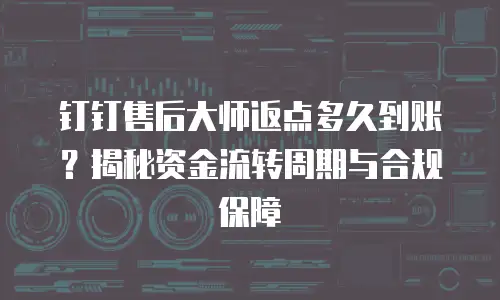 钉钉售后大师返点多久到账？揭秘资金流转周期与合规保障