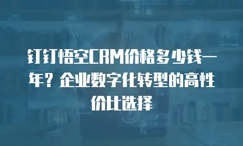 钉钉悟空CRM价格多少钱一年？企业数字化转型的高性价比选择