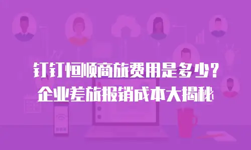 钉钉恒顺商旅费用是多少？企业差旅报销成本大揭秘
