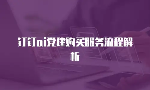 钉钉ai党建购买服务流程解析